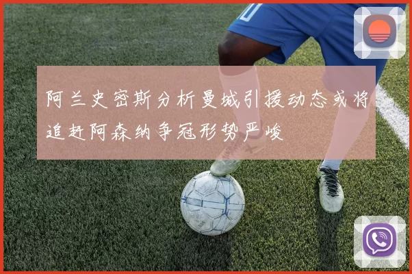 阿兰史密斯分析曼城引援动态或将追赶阿森纳争冠形势严峻