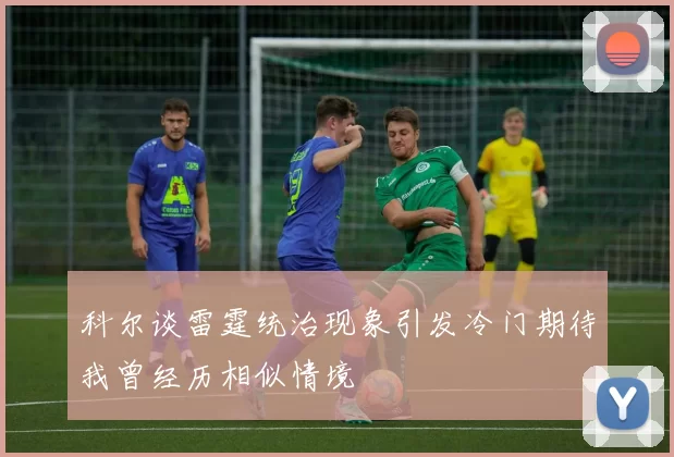科尔谈雷霆统治现象引发冷门期待我曾经历相似情境