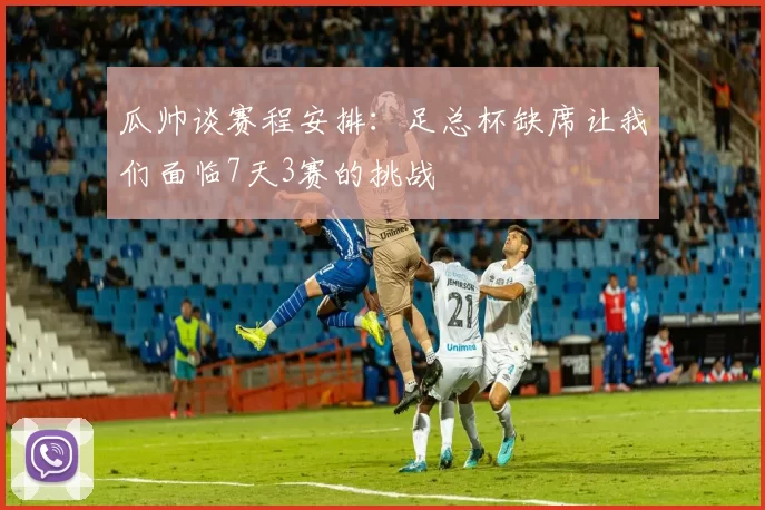 瓜帅谈赛程安排：足总杯缺席让我们面临7天3赛的挑战