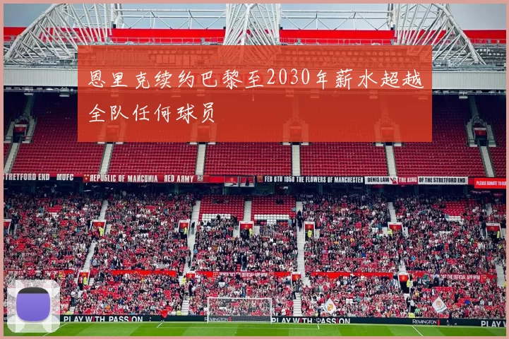 恩里克续约巴黎至2030年薪水超越全队任何球员